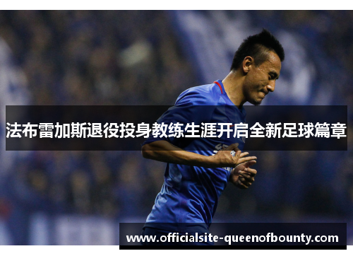 法布雷加斯退役投身教练生涯开启全新足球篇章
