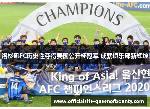 洛杉矶FC历史性夺得美国公开杯冠军 成就俱乐部新辉煌