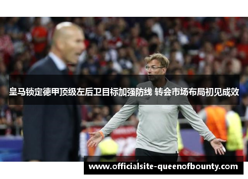 皇马锁定德甲顶级左后卫目标加强防线 转会市场布局初见成效 皇马锁定德甲顶级左后卫目标加强防线 转会市场布局初见成效