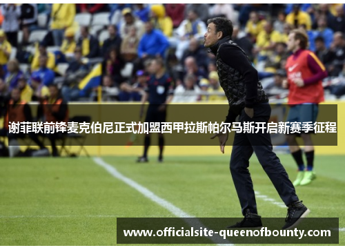 谢菲联前锋麦克伯尼正式加盟西甲拉斯帕尔马斯开启新赛季征程 谢菲联前锋麦克伯尼正式加盟西甲拉斯帕尔马斯开启新赛季征程
