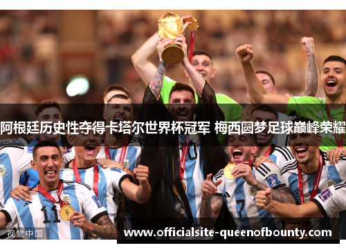 阿根廷历史性夺得卡塔尔世界杯冠军 梅西圆梦足球巅峰荣耀