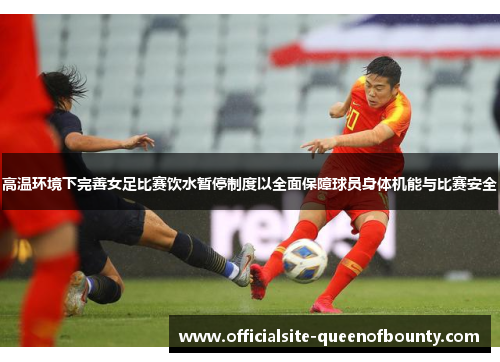 高温环境下完善女足比赛饮水暂停制度以全面保障球员身体机能与比赛安全 高温环境下完善女足比赛饮水暂停制度以全面保障球员身体机能与比赛安全