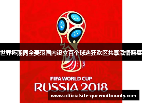 世界杯期间全美范围内设立百个球迷狂欢区共享激情盛宴 世界杯期间全美范围内设立百个球迷狂欢区共享激情盛宴